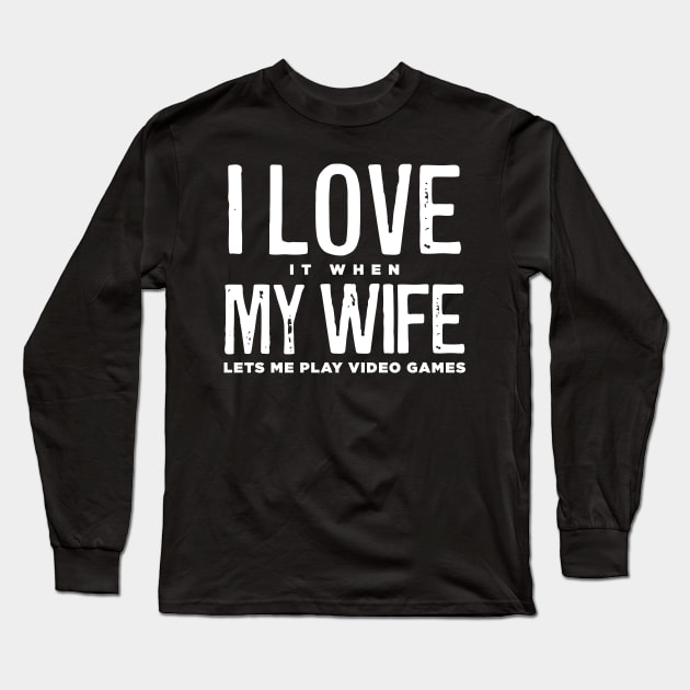 I LOVE it when MY WIFE Lets Me Play Video Games Long Sleeve T-Shirt by ShirtHappens